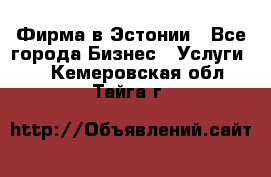 Фирма в Эстонии - Все города Бизнес » Услуги   . Кемеровская обл.,Тайга г.